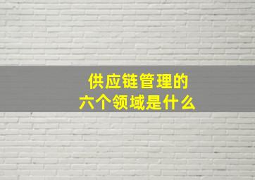 供应链管理的六个领域是什么