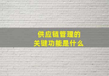 供应链管理的关键功能是什么