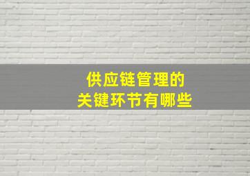 供应链管理的关键环节有哪些