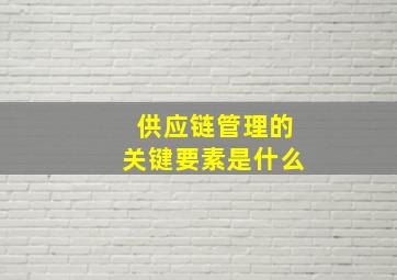 供应链管理的关键要素是什么