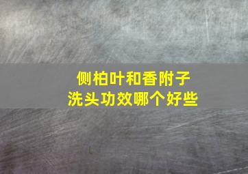 侧柏叶和香附子洗头功效哪个好些