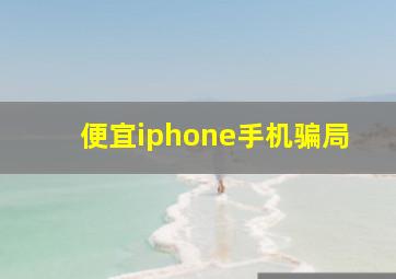 便宜iphone手机骗局