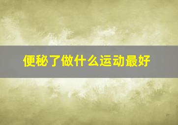 便秘了做什么运动最好