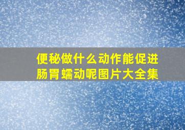 便秘做什么动作能促进肠胃蠕动呢图片大全集