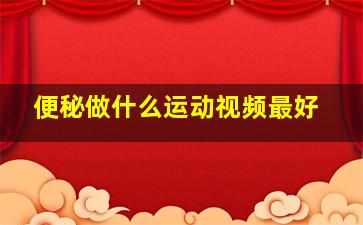 便秘做什么运动视频最好