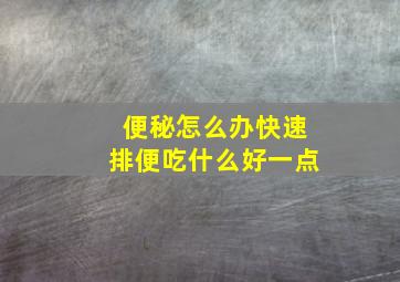 便秘怎么办快速排便吃什么好一点