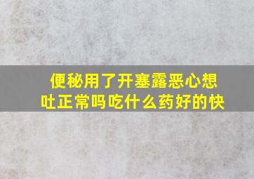 便秘用了开塞露恶心想吐正常吗吃什么药好的快