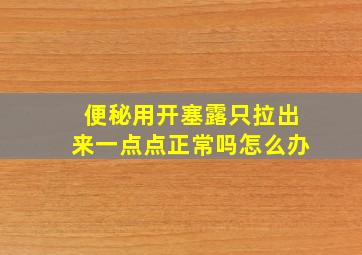 便秘用开塞露只拉出来一点点正常吗怎么办