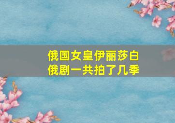 俄国女皇伊丽莎白俄剧一共拍了几季