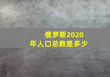 俄罗斯2020年人口总数是多少