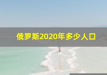 俄罗斯2020年多少人口