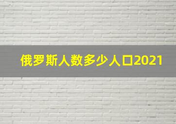 俄罗斯人数多少人口2021