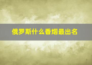 俄罗斯什么香烟最出名