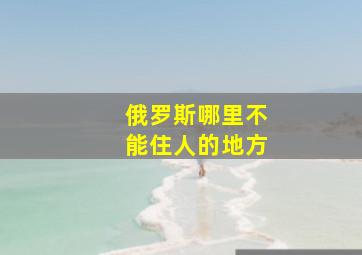 俄罗斯哪里不能住人的地方