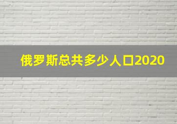 俄罗斯总共多少人口2020