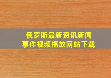 俄罗斯最新资讯新闻事件视频播放网站下载