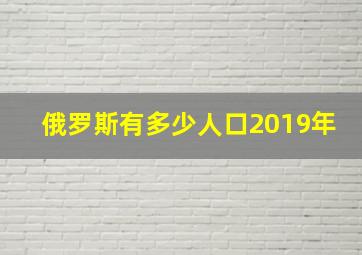 俄罗斯有多少人口2019年