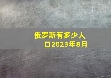 俄罗斯有多少人口2023年8月