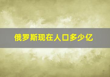 俄罗斯现在人口多少亿