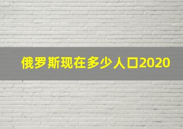 俄罗斯现在多少人口2020