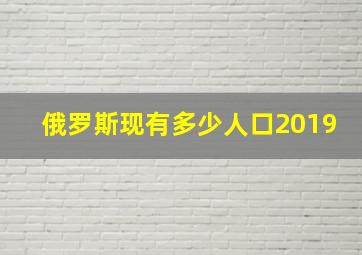 俄罗斯现有多少人口2019