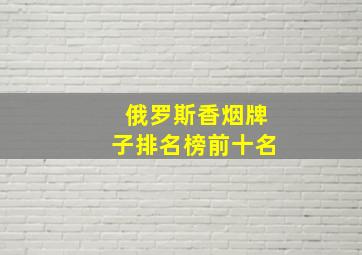 俄罗斯香烟牌子排名榜前十名