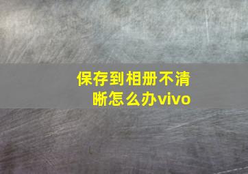 保存到相册不清晰怎么办vivo