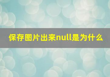 保存图片出来null是为什么