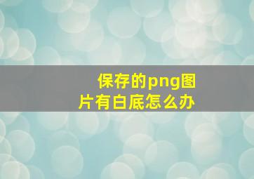 保存的png图片有白底怎么办