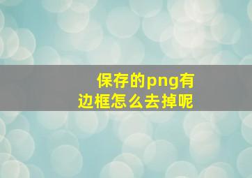 保存的png有边框怎么去掉呢