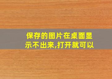 保存的图片在桌面显示不出来,打开就可以