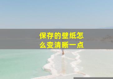 保存的壁纸怎么变清晰一点