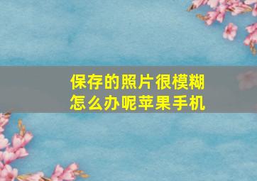 保存的照片很模糊怎么办呢苹果手机