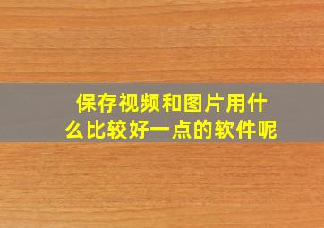 保存视频和图片用什么比较好一点的软件呢