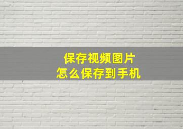 保存视频图片怎么保存到手机