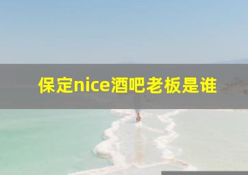 保定nice酒吧老板是谁