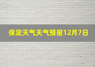 保定天气天气预报12月7日