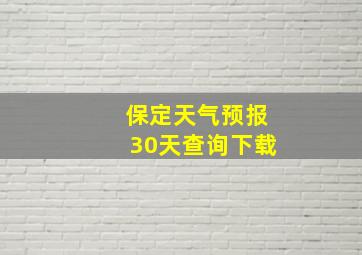 保定天气预报30天查询下载