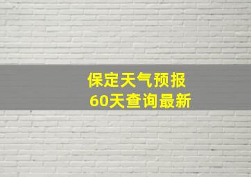 保定天气预报60天查询最新