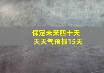 保定未来四十天天天气预报15天