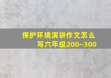 保护环境演讲作文怎么写六年级200~300