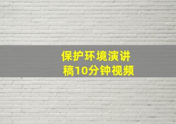 保护环境演讲稿10分钟视频