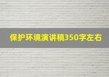 保护环境演讲稿350字左右