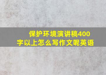 保护环境演讲稿400字以上怎么写作文呢英语