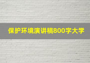 保护环境演讲稿800字大学