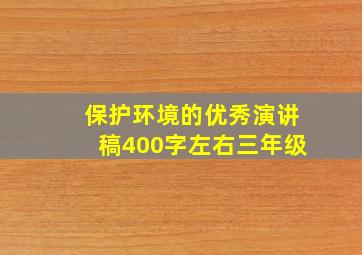 保护环境的优秀演讲稿400字左右三年级