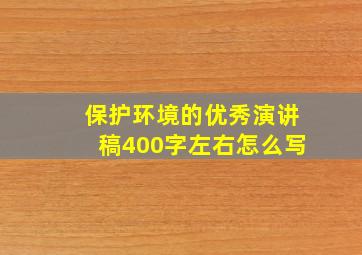 保护环境的优秀演讲稿400字左右怎么写