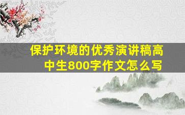 保护环境的优秀演讲稿高中生800字作文怎么写