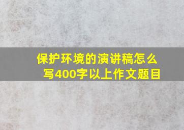 保护环境的演讲稿怎么写400字以上作文题目