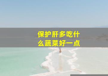 保护肝多吃什么蔬菜好一点